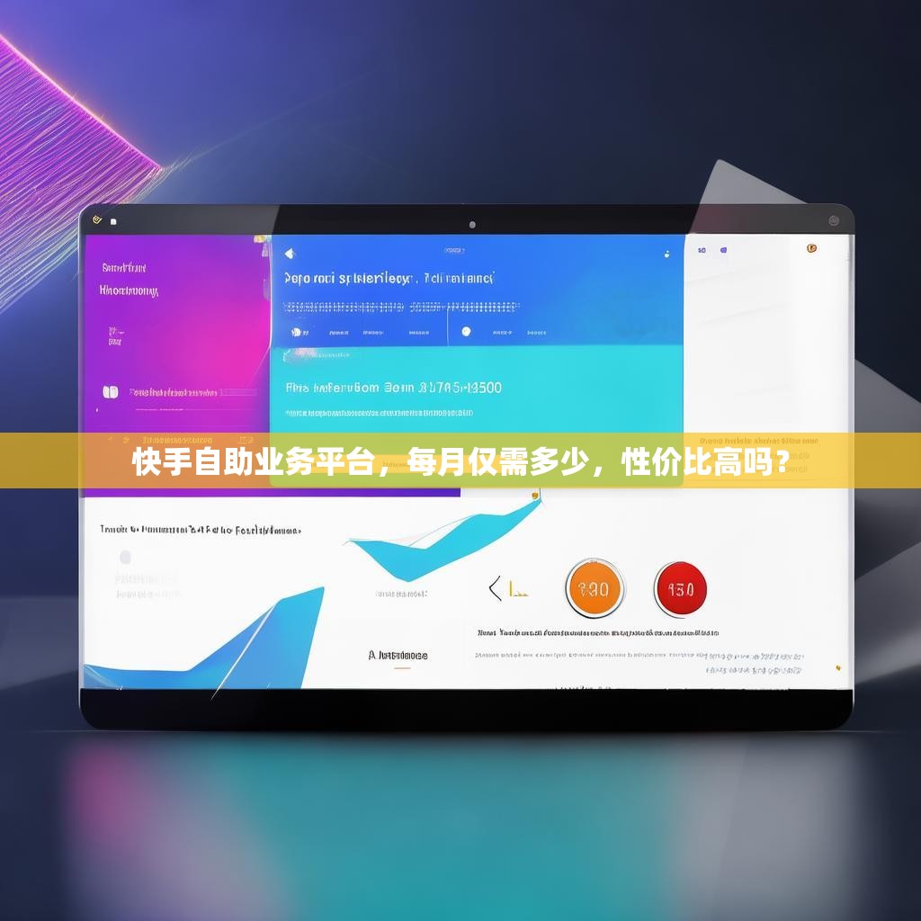 快手自助业务平台,每月仅需多少,性价比高吗?