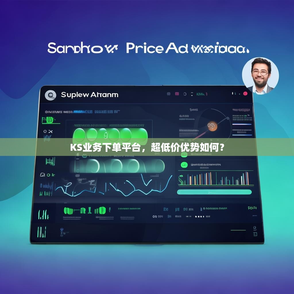 KS业务下单平台,超低价优势如何?