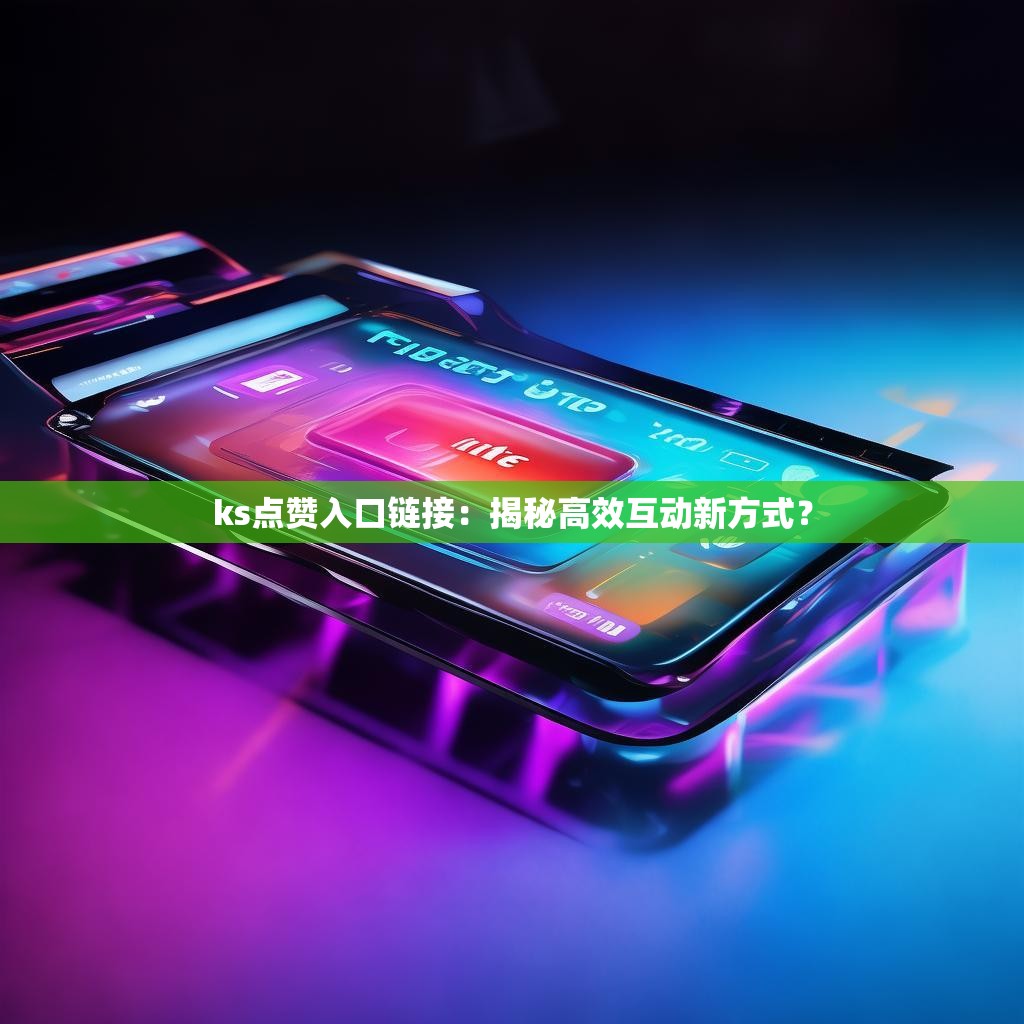 ks点赞入口链接：揭秘高效互动新方式？