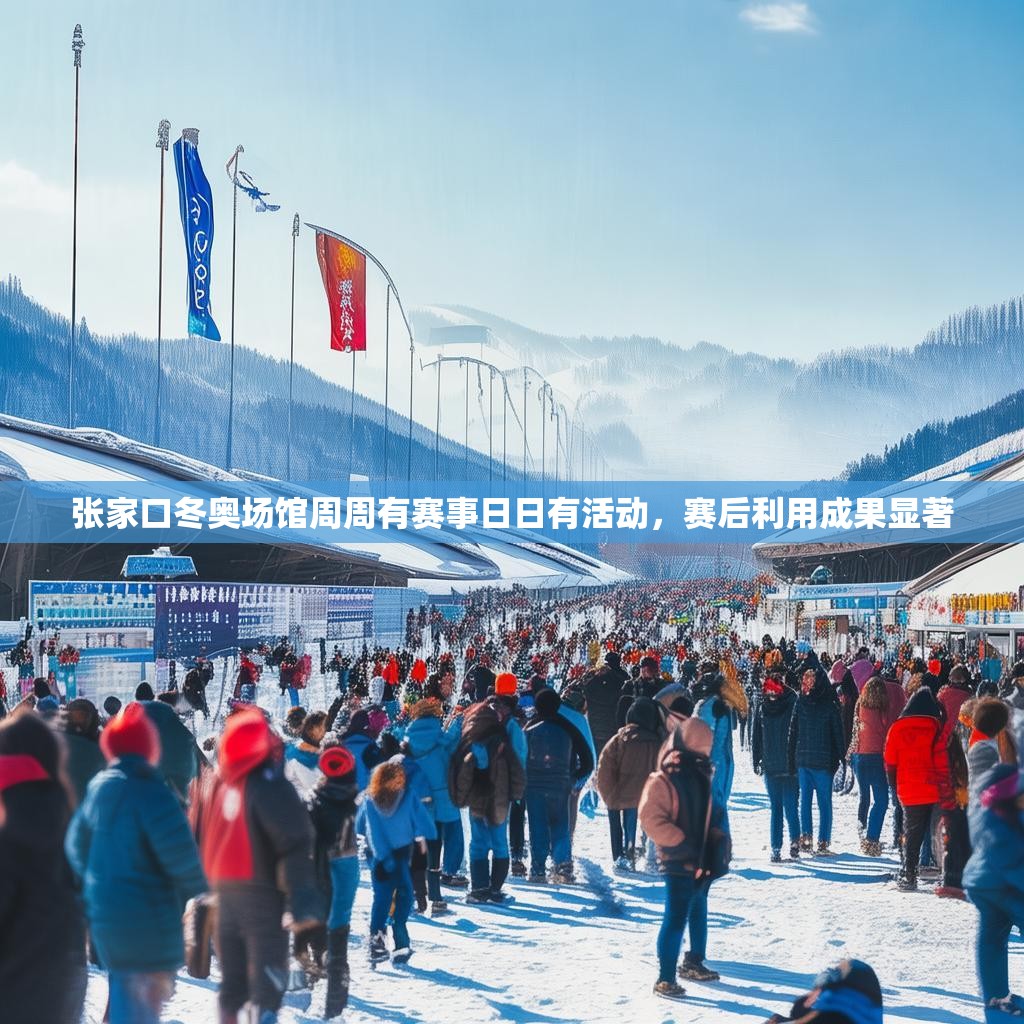 张家口冬奥场馆周周有赛事日日有活动，赛后利用成果显著