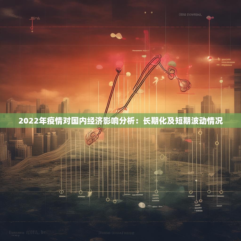 2022年疫情对国内经济影响分析:长期化及短期波动情况
