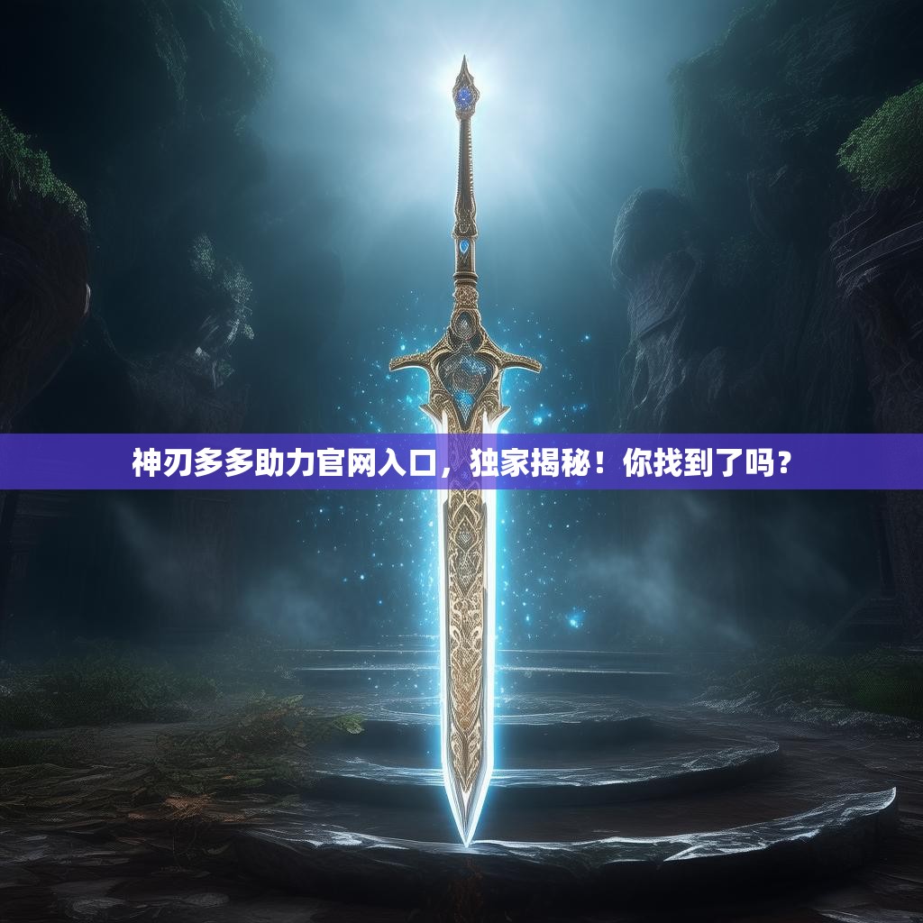 神刃多多助力官网入口，独家揭秘！你找到了吗？