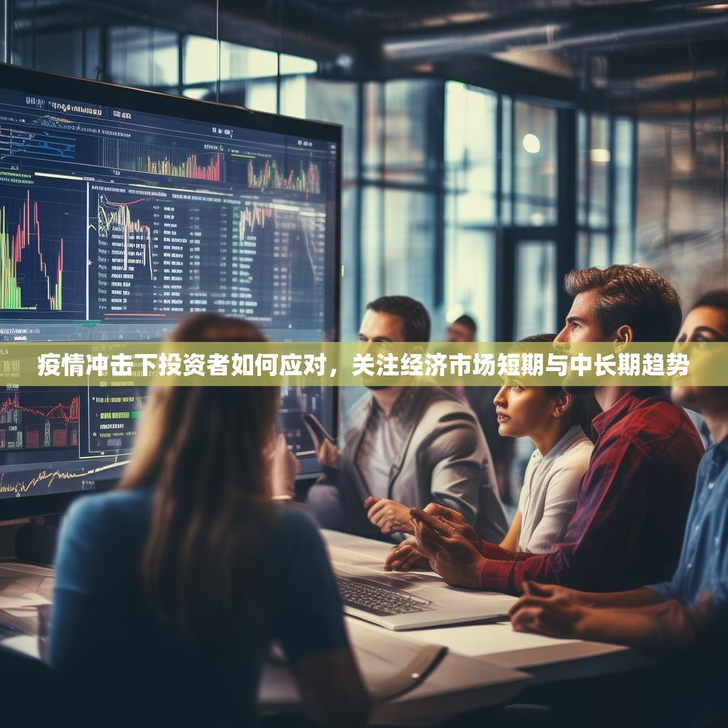 疫情冲击下投资者如何应对，关注经济市场短期与中长期趋势