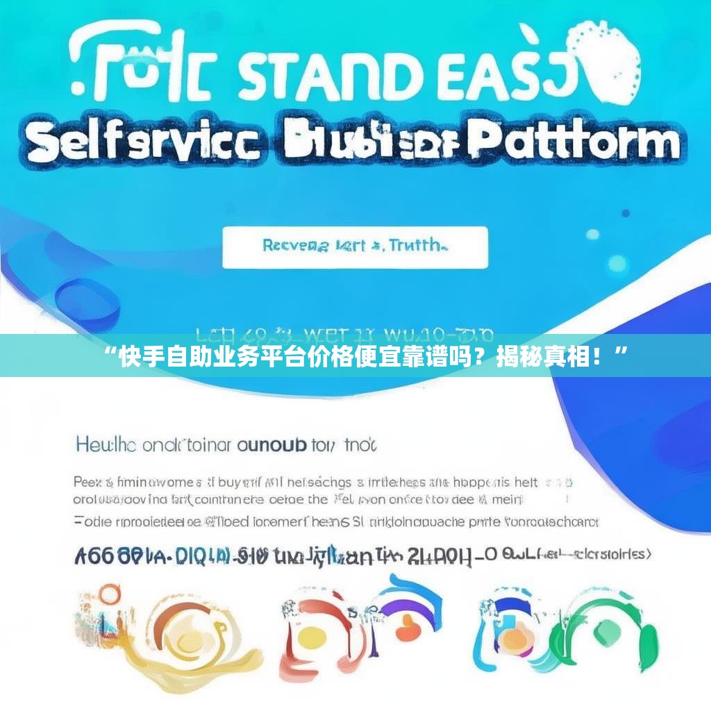 “快手自助业务平台价格便宜靠谱吗？揭秘真相！”
