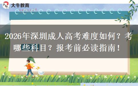 2026年深圳成人高考难度及科目详情，速看报考指南