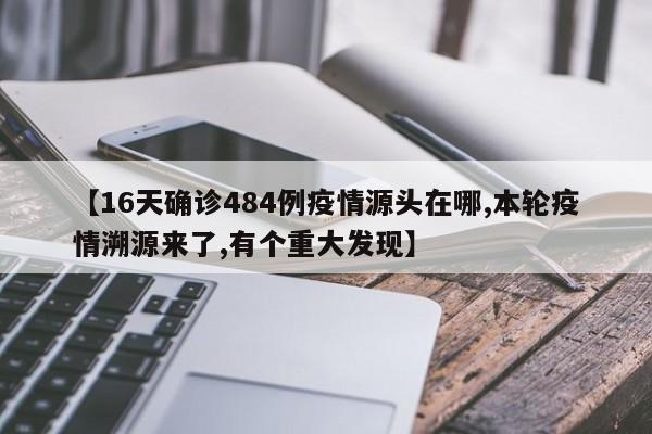 【16天确诊484例疫情源头在哪里？本轮疫情源头已溯源，有重大发现】